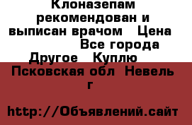 Клоназепам,рекомендован и выписан врачом › Цена ­ 400-500 - Все города Другое » Куплю   . Псковская обл.,Невель г.